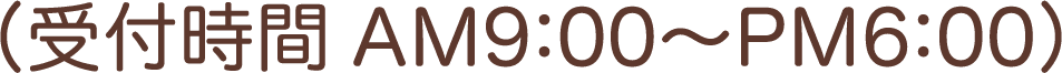 （受付時間 AM9:00〜PM6:00）