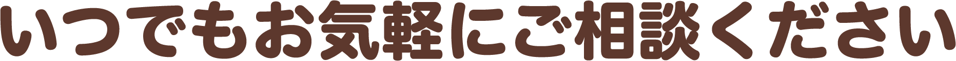いつでもお気軽にご相談ください