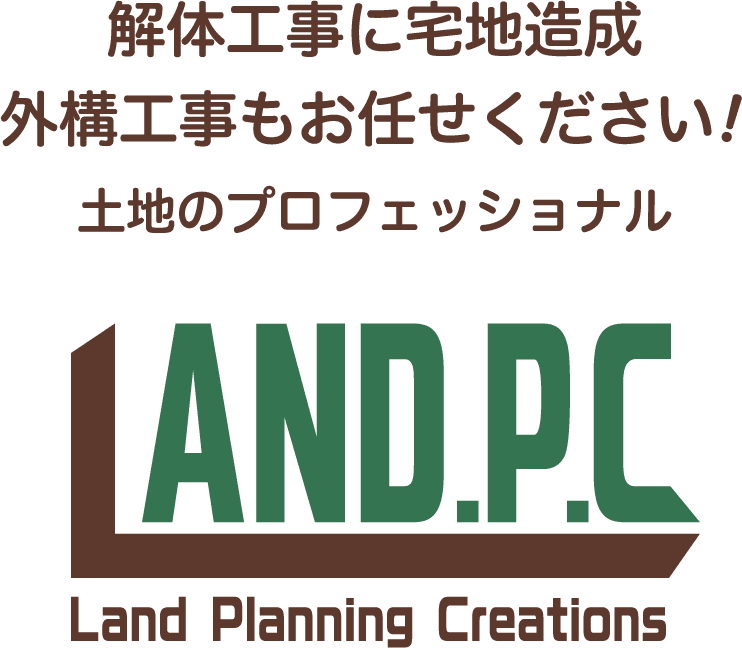 解体工事に宅地造成 外構工事もお任せください！ 土地のプロフェッショナル Land Planning Creations